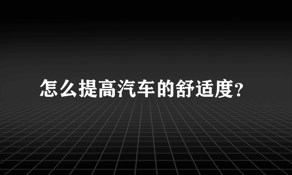 怎么提高汽车的舒适度？