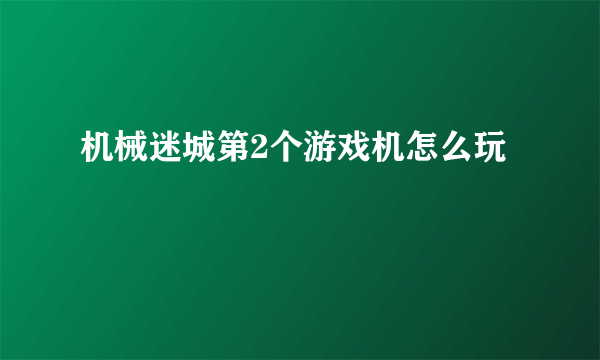 机械迷城第2个游戏机怎么玩