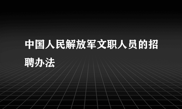 中国人民解放军文职人员的招聘办法