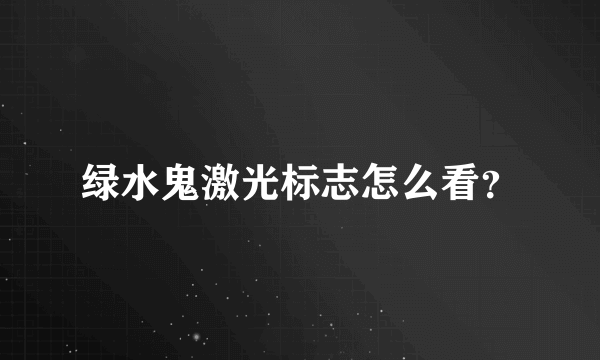 绿水鬼激光标志怎么看？