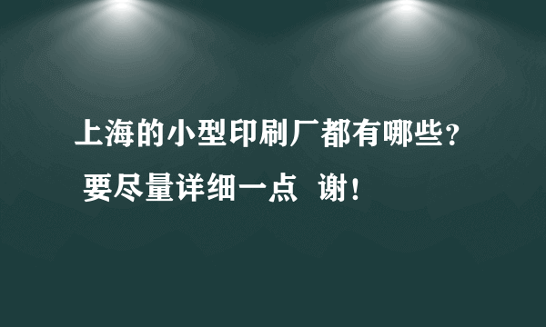 上海的小型印刷厂都有哪些？ 要尽量详细一点  谢！