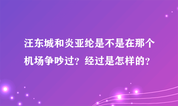 汪东城和炎亚纶是不是在那个机场争吵过？经过是怎样的？