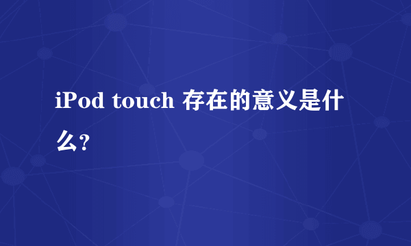 iPod touch 存在的意义是什么？