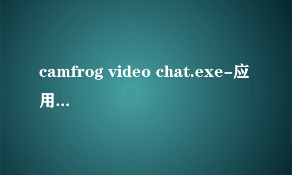 camfrog video chat.exe-应用程序错误是怎么回事