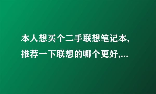 本人想买个二手联想笔记本,推荐一下联想的哪个更好,大概多钱