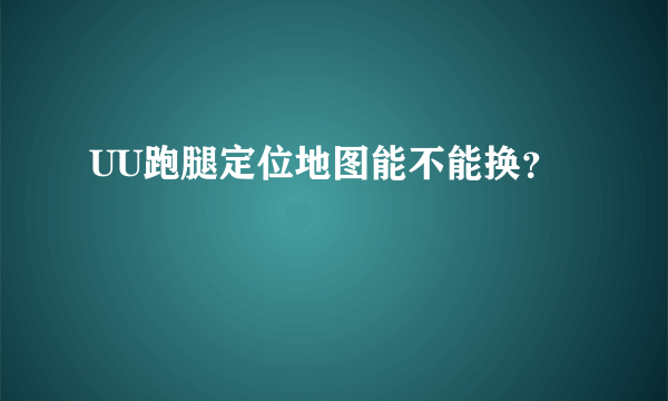 UU跑腿定位地图能不能换？