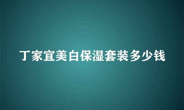 丁家宜美白保湿套装多少钱