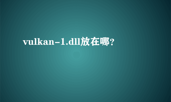 vulkan-1.dll放在哪？