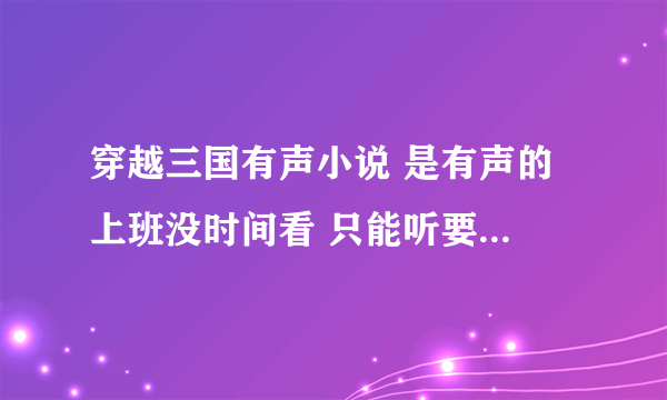 穿越三国有声小说 是有声的 上班没时间看 只能听要比较经典的 最好讲的有点激情的