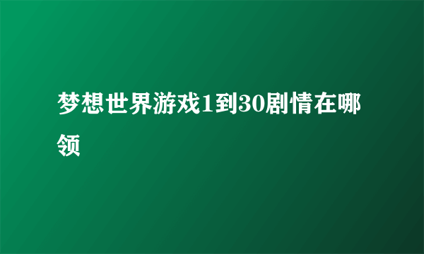 梦想世界游戏1到30剧情在哪领