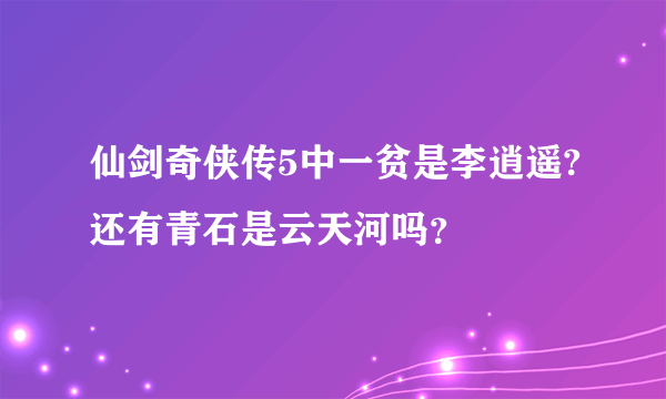 仙剑奇侠传5中一贫是李逍遥?还有青石是云天河吗？