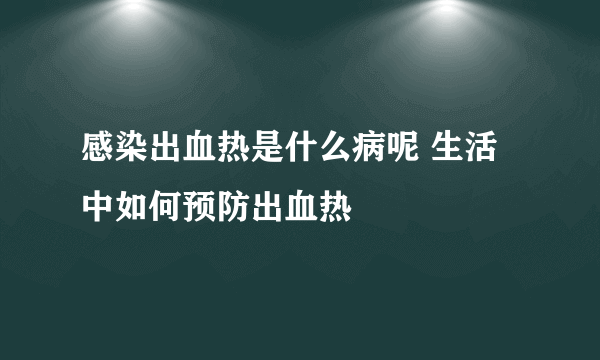 感染出血热是什么病呢 生活中如何预防出血热