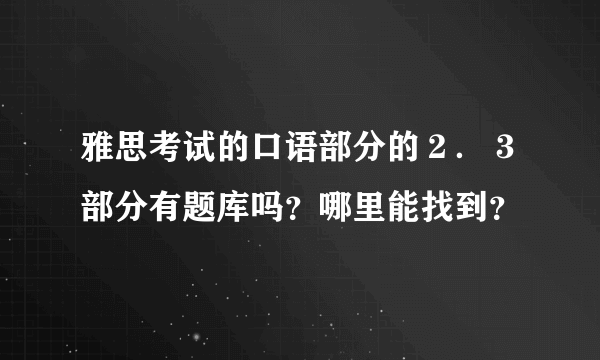 雅思考试的口语部分的２．３部分有题库吗？哪里能找到？