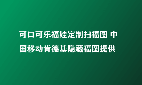 可口可乐福娃定制扫福图 中国移动肯德基隐藏福图提供