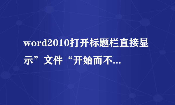 word2010打开标题栏直接显示”文件“开始而不是”开始“,是为什么?如何设置打开显示”开始“