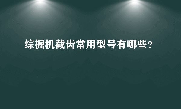 综掘机截齿常用型号有哪些？