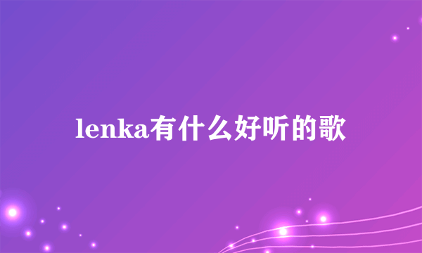 lenka有什么好听的歌