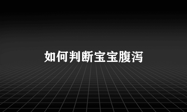 如何判断宝宝腹泻