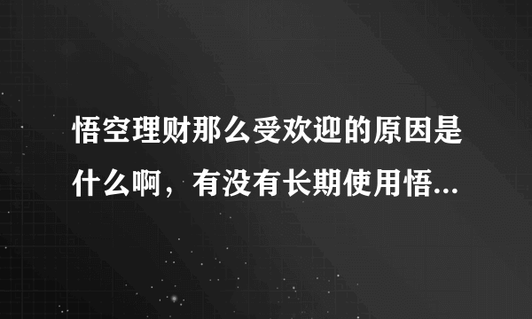 悟空理财那么受欢迎的原因是什么啊，有没有长期使用悟空理财的？