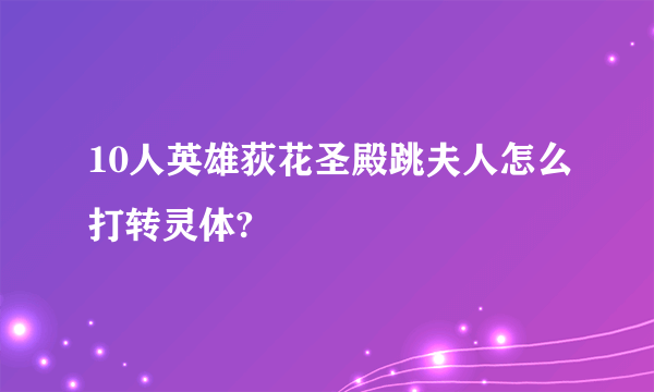 10人英雄荻花圣殿跳夫人怎么打转灵体?