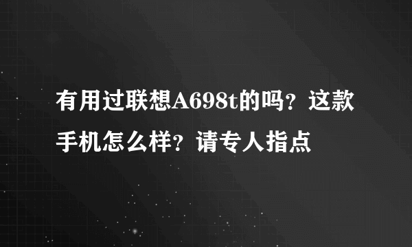 有用过联想A698t的吗？这款手机怎么样？请专人指点