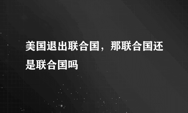 美国退出联合国，那联合国还是联合国吗