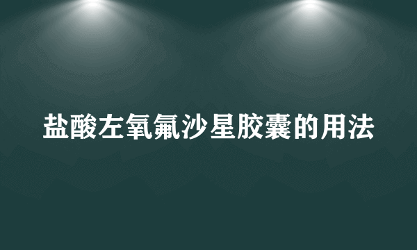盐酸左氧氟沙星胶囊的用法