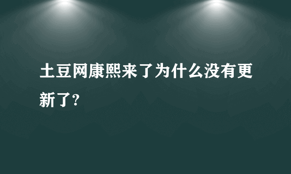 土豆网康熙来了为什么没有更新了?