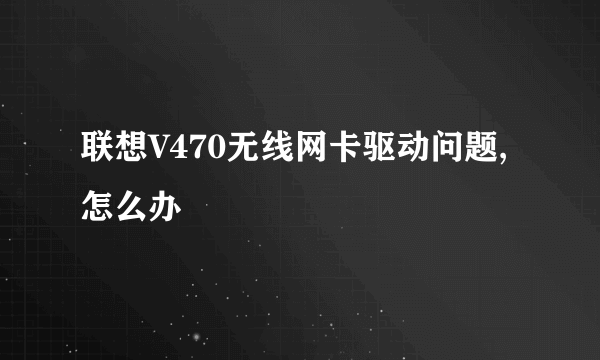 联想V470无线网卡驱动问题,怎么办