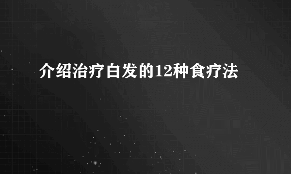 介绍治疗白发的12种食疗法