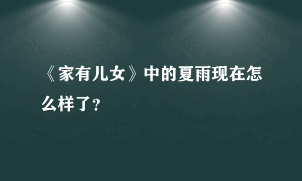 《家有儿女》中的夏雨现在怎么样了？