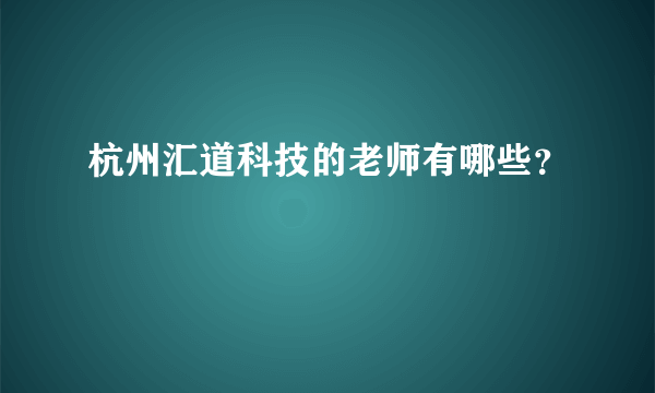 杭州汇道科技的老师有哪些？