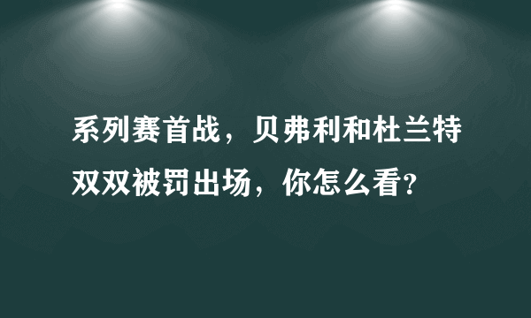 系列赛首战，贝弗利和杜兰特双双被罚出场，你怎么看？