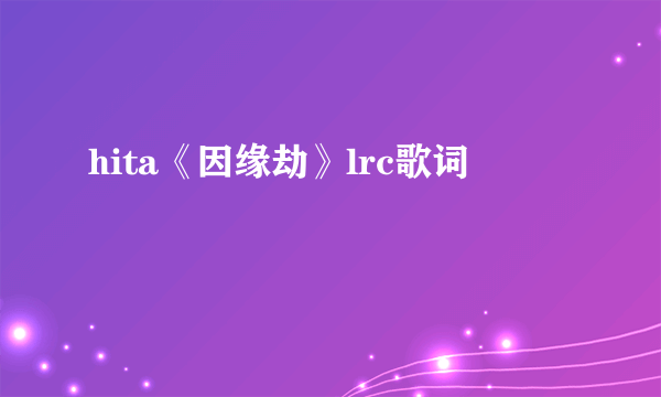 hita《因缘劫》lrc歌词
