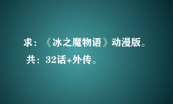 求：《冰之魔物语》动漫版。 共：32话+外传。