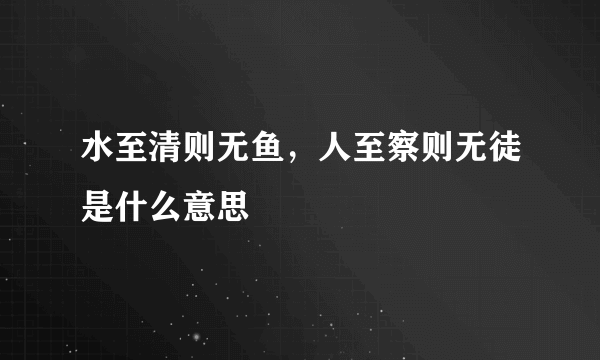 水至清则无鱼，人至察则无徒是什么意思