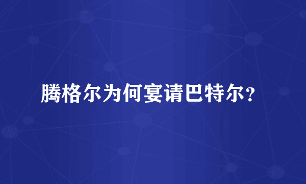 腾格尔为何宴请巴特尔？