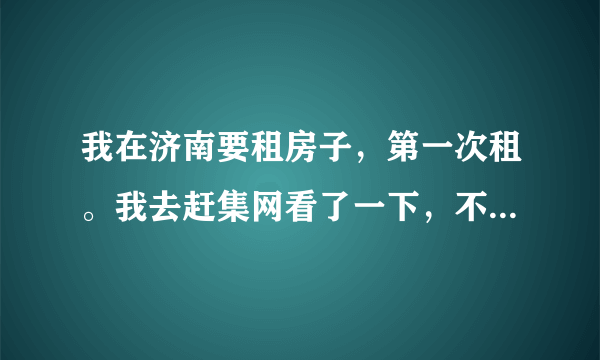 我在济南要租房子，第一次租。我去赶集网看了一下，不明白那上面的标价是什么意思，