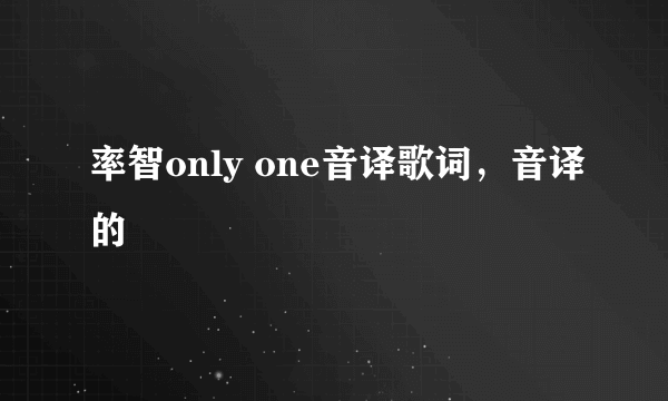 率智only one音译歌词，音译的