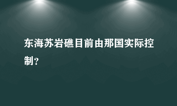 东海苏岩礁目前由那国实际控制？