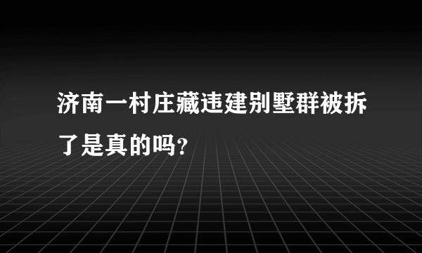 济南一村庄藏违建别墅群被拆了是真的吗？