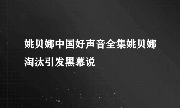 姚贝娜中国好声音全集姚贝娜淘汰引发黑幕说