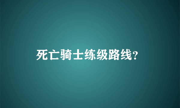 死亡骑士练级路线？