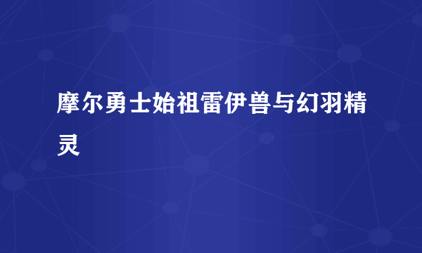 摩尔勇士始祖雷伊兽与幻羽精灵