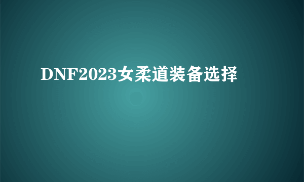 DNF2023女柔道装备选择