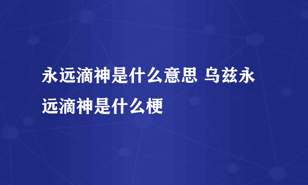 永远滴神是什么意思 乌兹永远滴神是什么梗