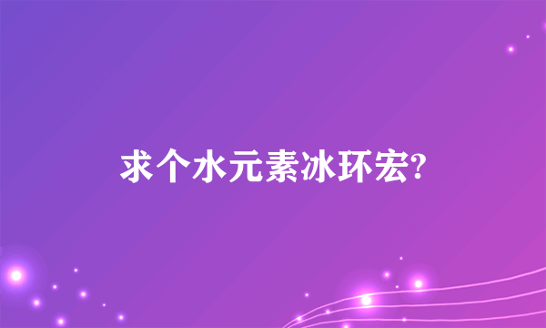 求个水元素冰环宏?