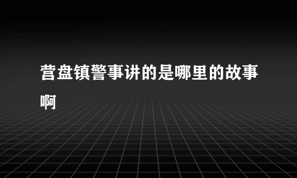 营盘镇警事讲的是哪里的故事啊