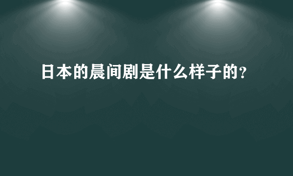 日本的晨间剧是什么样子的？