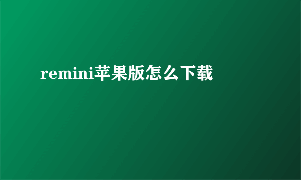 remini苹果版怎么下载